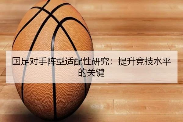 国足对手阵型适配性研究：提升竞技水平的关键 - Kaiyun Sports