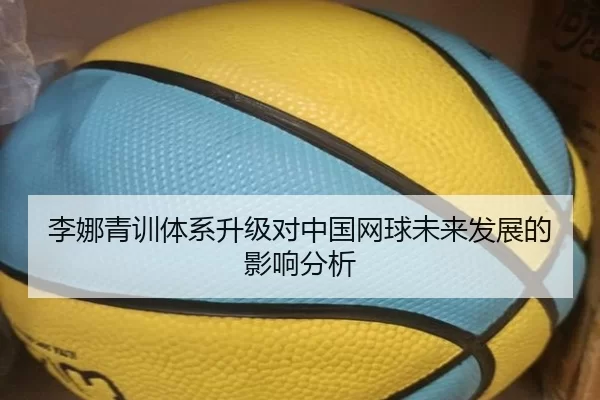 李娜青训体系升级对中国网球未来发展的影响分析
